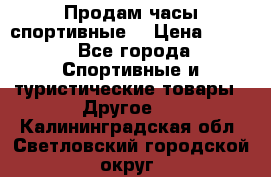 Продам часы спортивные. › Цена ­ 432 - Все города Спортивные и туристические товары » Другое   . Калининградская обл.,Светловский городской округ 
